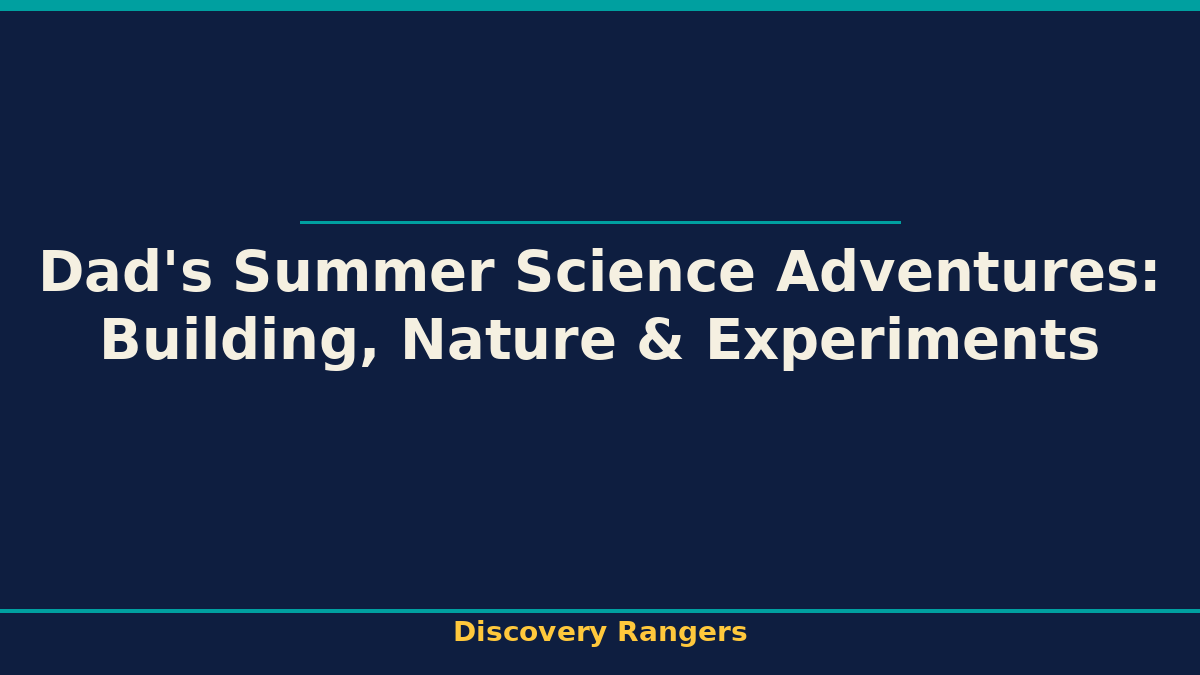 Dad's Summer Science Adventures: Building, Nature & Experiments. Parenting & Media illustrated guide for kids | Discovery Rangers